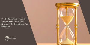 Pre-Budget Wealth Security: A Countdown to the 26th November for Inheritance Tax Planning