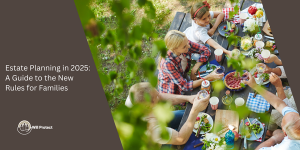 Estate Planning in 2025: A Guide to the New Rules for Families